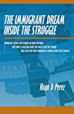 Immigrant Dream Inside the Struggle A closer look at the Immigrant subgroup; our hopes, struggles, challenges, and Dreams 2009 9781439227169 Front Cover