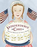 Independence Cake A Revolutionary Confection Inspired by Amelia Simmons, Whose True History Is Unfortunately Unknown  9780385390170 Front Cover