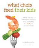 What Chefs Feed Their Kids Recipes and Techniques for Cultivating a Love of Good Food 2013 9780762788170 Front Cover