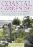 Coastal Gardening in the Pacific Northwest From Northern California to British Columbia 2007 9781589793170 Front Cover