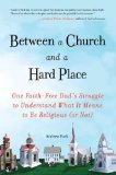 Between a Church and a Hard Place One Faith-Free Dad's Struggle to Understand What It Means to Be Religious (or No T) 2011 9781583334171 Front Cover