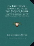 On Three Books Purporting to Be the Book of Jasher A Paper Read Before the Literary and Philosophical Society of Liverpool, March 9th, 1885 (1885) 2010 9781169479173 Front Cover