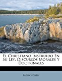 Christiano Instruido en Su Ley Discursos Morales y Doctrinales 2012 9781286202173 Front Cover