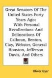 Great Senators of the United States Forty Years Ago With Personal Recollections and Delineations of Calhoun, Benton, Clay, Webster, General Houston, 2007 9780548544174 Front Cover