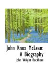 John Knox Mclean A Biography 2009 9781113095176 Front Cover