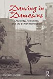 Dancing in Damascus Creativity, Resilience, and the Syrian Revolution  9781138692176 Front Cover