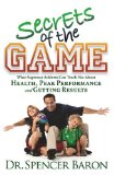 Secrets of the Game What Superstar Athletes Can Teach You about Health, Peak Performance and Getting Results 2009 9781600376177 Front Cover