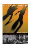 Death in the Tiergarten Murder and Criminal Justice in the Kaiser's Berlin  9780674013179 Front Cover