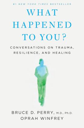 What Happened to You?: How a New Understanding of Trauma Can Unlock Resilience and Recovery  9781250223180 Front Cover