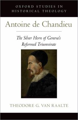 Antoine de Chandieu The Silver Horn of Geneva's Reformed Triumvirate  9780190882181 Front Cover