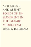 As If Silent and Absent Bonds of Enslavement in the Islamic Middle East  9780300126181 Front Cover