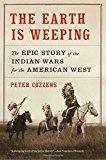 Earth Is Weeping The Epic Story of the Indian Wars for the American West  9780307948182 Front Cover
