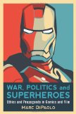 War, Politics and Superheroes Ethics and Propaganda in Comics and Film
