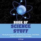 Book of Science Stuff Wacky Experiments, Shocking Discoveries, Odd Facts and Other Outrageous Curiosities 2010 9781936140183 Front Cover