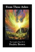 From These Ashes The Complete Short SF of Fredric Brown  9781886778184 Front Cover