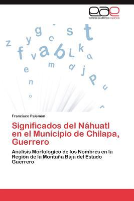 Significados Del Nï¿½huatl en el Municipio de Chilapa, Guerrero 2011 9783846572184 Front Cover