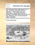 Rudiments of the Latin Tongue; or a Plain and Easy Introduction to Latin Grammar; with Useful Notes and Observations, Explaining the Terms Of 2010 9781140987185 Front Cover