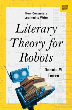 Literary Theory for Robots How Computers Learned to Write  9780393882186 Front Cover