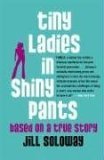 Tiny Ladies in Shiny Pants Based on a True Story 2006 9780743272186 Front Cover