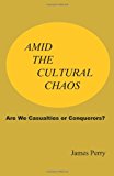 Amid the Cultural Chaos Are We Casualties or Conquerors? 2013 9780985618186 Front Cover