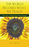 World Becomes What We Teach Educating a Generation of Solutionaries  9781590565186 Front Cover