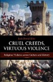 Cruel Creeds, Virtuous Violence Religious Violence across Culture and History cover art