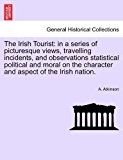 Irish Tourist In a series of picturesque views, travelling incidents, and observations statistical political and moral on the character and Aspec 2011 9781241525187 Front Cover