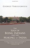 Idea of Being Indians and the Making of India According to the Mission Statements of the Republic of India, As Enlisted in the Preamble to the Constitution of India 2013 9781482801187 Front Cover