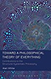 Toward a Philosophical Theory of Everything Contributions to the Structural-Systematic Philosophy cover art