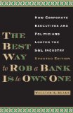 Best Way to Rob a Bank Is to Own One How Corporate Executives and Politicians Looted the S&amp;amp;l Industry