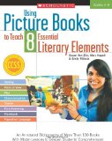 Using Picture Books to Teach 8 Essential Literary Elements An Annotated Bibliography of More Than 100 Books with Model Lessons to Deepen Students' Comprehension cover art