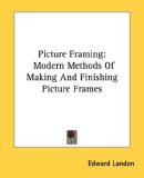 Picture Framing Modern Methods of Making and Finishing Picture Frames 2007 9781432557188 Front Cover