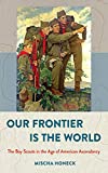 Our Frontier Is the World The Boy Scouts in the Age of American Ascendancy  9781501716188 Front Cover
