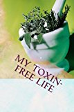 My Toxin-Free Life Journal for Recording Herbal, Botanical and All-Natural Recipes, Health and Beauty Solutions, and Household Cleansers 2013 9781490488189 Front Cover