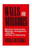 Walls and Mirrors Mexican Americans, Mexican Immigrants, and the Politics of Ethnicity cover art
