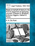 Reply on behalf of Henry A. du Pont to argument of opposing counsel / Edward G. Bradford, Anthony Higgins, Halbert E. Paine 2010 9781240099191 Front Cover