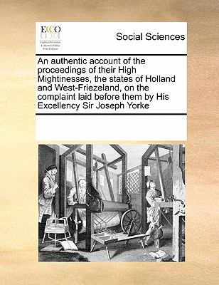 Authentic Account of the Proceedings of Their High Mightinesses, the States of Holland and West-Friezeland, on the Complaint Laid Before Them by Hi 2010 9780699109192 Front Cover