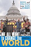 We All Want to Change the World Rock and Politics from Elvis to Eminem 2003 9781589790193 Front Cover