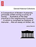 Compendium of Modern Husbandry, Principally Written During a Survey of Surrey; Illustrative of the Best Practices in the Neighbouring Counties 2011 9781241497194 Front Cover