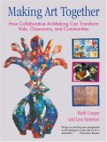 Making Art Together How Collaborative Art-Making Can Transform Kids, Classrooms, and Communities 2007 9780807066195 Front Cover