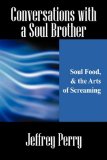 Conversations with a Soul Brother Soul Food, and the Arts of Screaming 2008 9781432726195 Front Cover