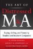 Art of Distressed M and A Buying, Selling, and Financing Troubled and Insolvent Companies