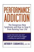 Performance Addiction The Dangerous New Syndrome and How to Stop It from Ruining Your Life 2004 9780471471196 Front Cover