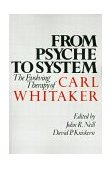 From Psyche to System The Evolving Therapy of Carl Whitaker  9780898625196 Front Cover