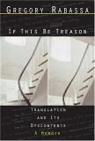 If This Be Treason Translation and Its Dyscontents 2005 9780811216197 Front Cover