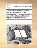 Book of Common Prayer, and Administration of the Sacraments, According to the Use of the Church of Ireland Together with the Psalter ... 2010 9781170062197 Front Cover