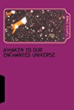 Awaken to Our Enchanted Universe Journey into the Discovery of Orbs and Spirit Guides, Life after Grief 2013 9781482632200 Front Cover