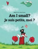 Je Suis Petite, Moi ? Am I Small? Un Livre d'images Pour les Enfants (Edition Bilingue FranÃ§ais-Anglais) 2013 9781493733200 Front Cover