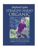 Straight-Ahead Organic A Step-by-Step Guide to Growing Great Vegetables in a Less Than Perfect World 1999 9781890132200 Front Cover