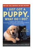 I Just Got a Puppy, What Do I Do? How to Buy, Train, Understand, and Enjoy Your Puppy 2002 9780684855202 Front Cover